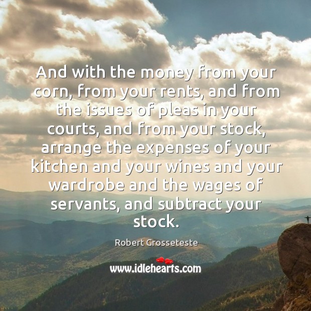 And with the money from your corn, from your rents, and from the issues of pleas Robert Grosseteste Picture Quote