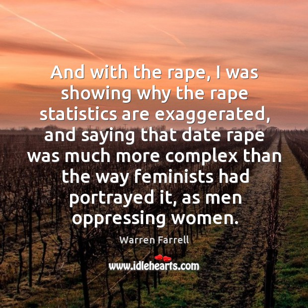 And with the rape, I was showing why the rape statistics are exaggerated Warren Farrell Picture Quote