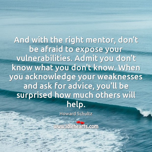 And with the right mentor, don’t be afraid to expose your vulnerabilities. Howard Schultz Picture Quote