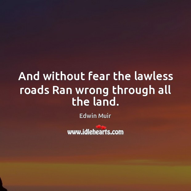 And without fear the lawless roads Ran wrong through all the land. Image