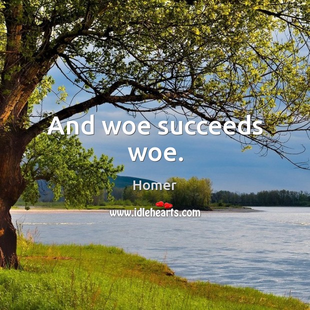 And woe succeeds woe. Homer Picture Quote