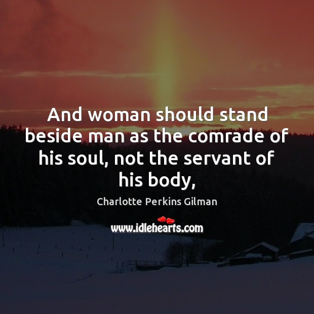 And woman should stand beside man as the comrade of his soul, not the servant of his body, Charlotte Perkins Gilman Picture Quote