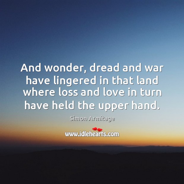 And wonder, dread and war have lingered in that land where loss Simon Armitage Picture Quote