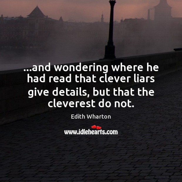 …and wondering where he had read that clever liars give details, but Edith Wharton Picture Quote