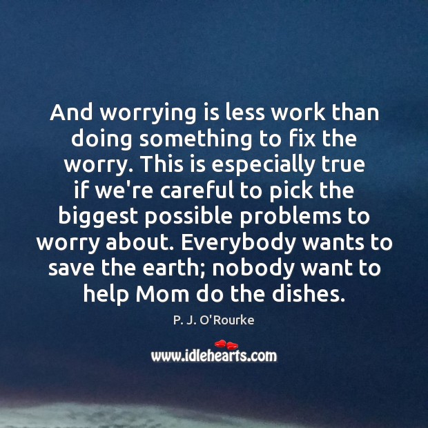 And worrying is less work than doing something to fix the worry. P. J. O’Rourke Picture Quote