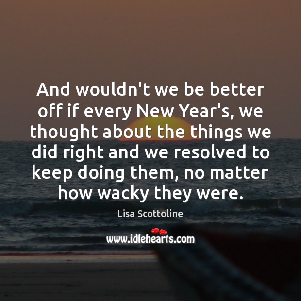 And wouldn’t we be better off if every New Year’s, we thought New Year Quotes Image