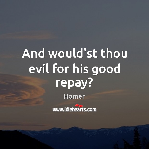 And would’st thou evil for his good repay? Image