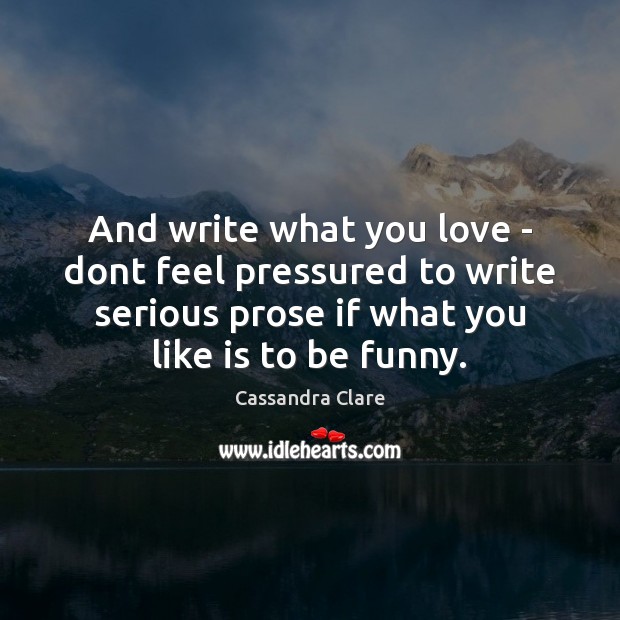And write what you love – dont feel pressured to write serious Cassandra Clare Picture Quote