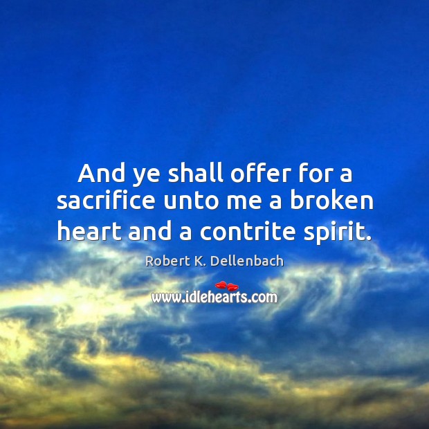 And ye shall offer for a sacrifice unto me a broken heart and a contrite spirit. Image