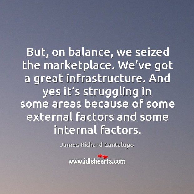 And yes it’s struggling in some areas because of some external factors and some internal factors. James Richard Cantalupo Picture Quote
