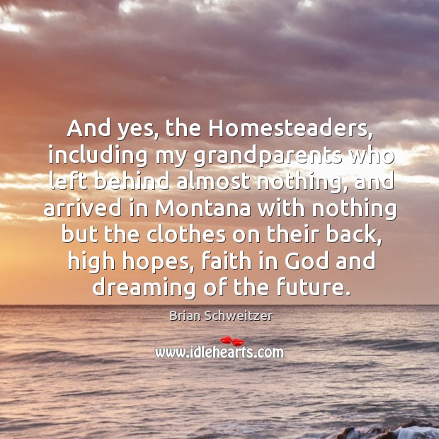 And yes, the homesteaders, including my grandparents who left behind almost nothing Brian Schweitzer Picture Quote