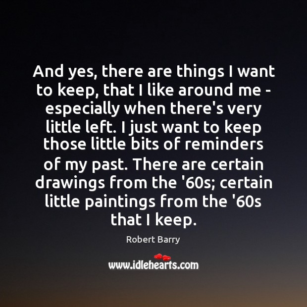 And yes, there are things I want to keep, that I like Robert Barry Picture Quote