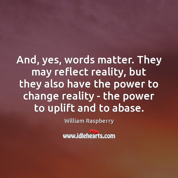 And, yes, words matter. They may reflect reality, but they also have Image