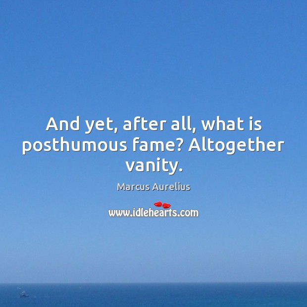 And yet, after all, what is posthumous fame? Altogether vanity. Marcus Aurelius Picture Quote