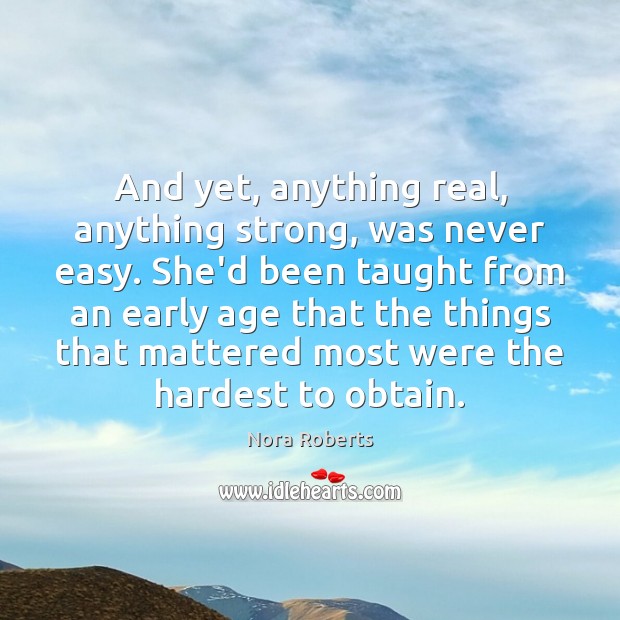 And yet, anything real, anything strong, was never easy. She’d been taught Nora Roberts Picture Quote
