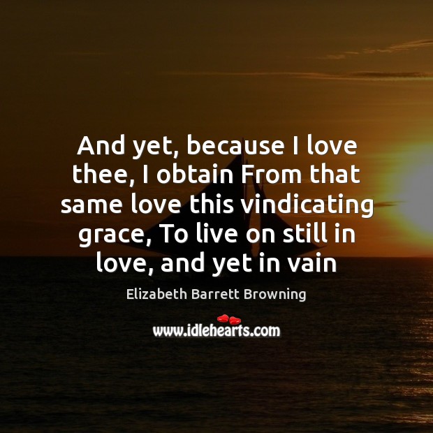And yet, because I love thee, I obtain From that same love Elizabeth Barrett Browning Picture Quote
