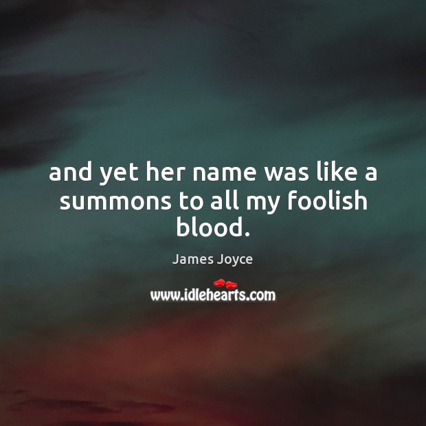 And yet her name was like a summons to all my foolish blood. James Joyce Picture Quote