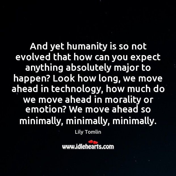 And yet humanity is so not evolved that how can you expect Lily Tomlin Picture Quote