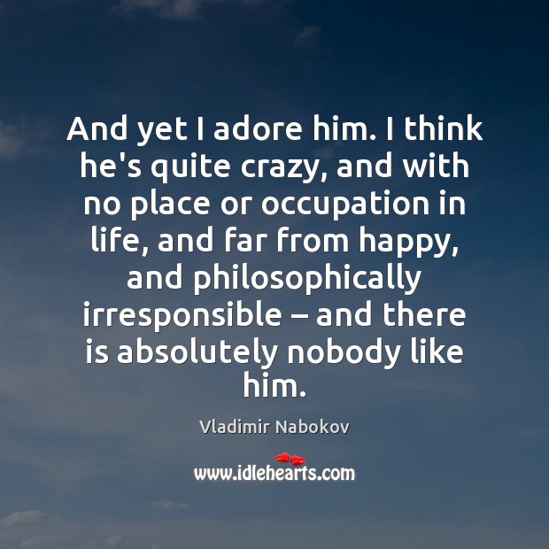 And yet I adore him. I think he’s quite crazy, and with Vladimir Nabokov Picture Quote