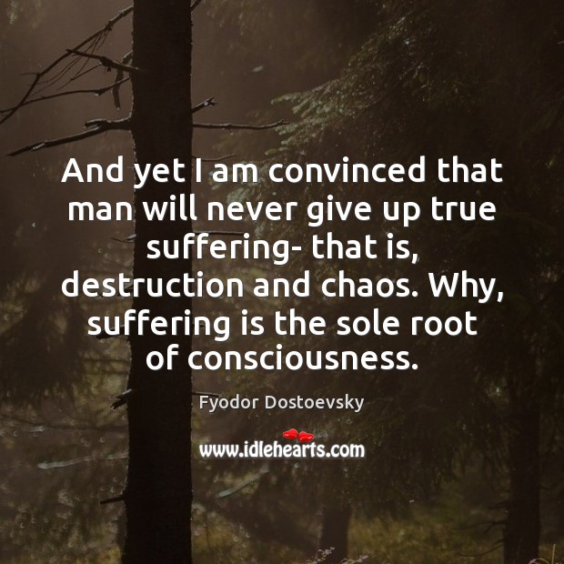 And yet I am convinced that man will never give up true Fyodor Dostoevsky Picture Quote