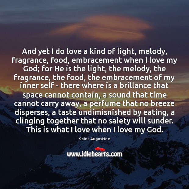 And yet I do love a kind of light, melody, fragrance, food, 
