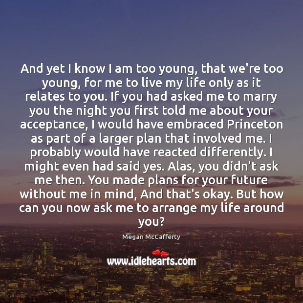 And yet I know I am too young, that we’re too young, Megan McCafferty Picture Quote