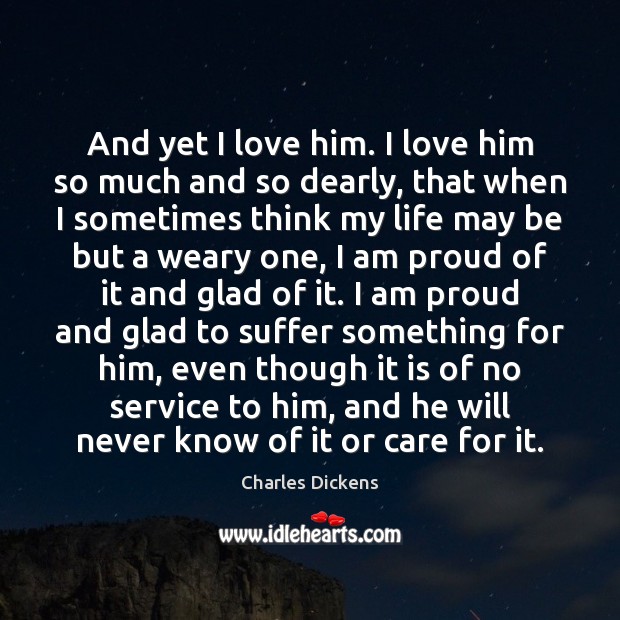And yet I love him. I love him so much and so Charles Dickens Picture Quote