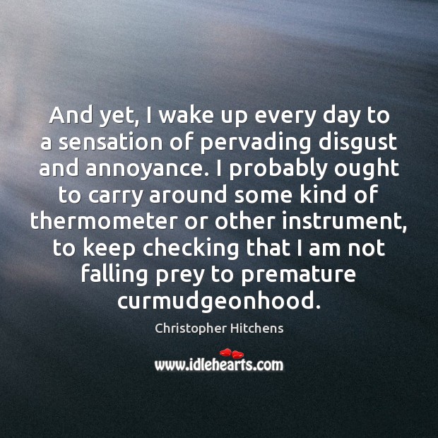 And yet, I wake up every day to a sensation of pervading Christopher Hitchens Picture Quote