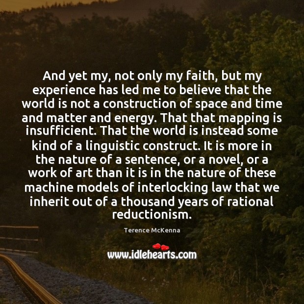 And yet my, not only my faith, but my experience has led Terence McKenna Picture Quote