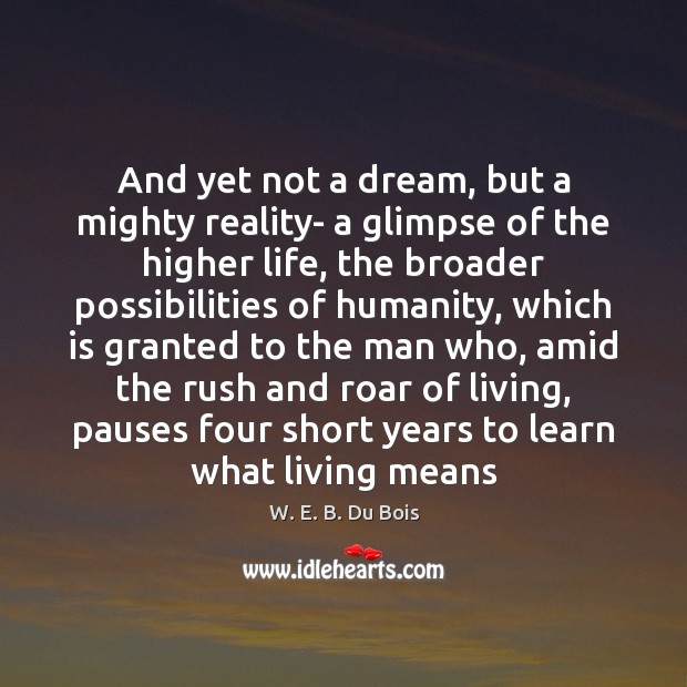 And yet not a dream, but a mighty reality- a glimpse of W. E. B. Du Bois Picture Quote