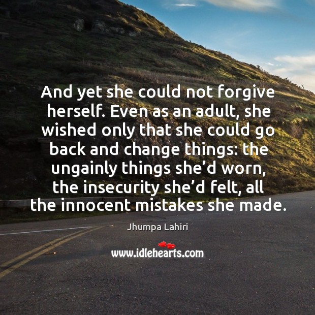 And yet she could not forgive herself. Even as an adult, she Jhumpa Lahiri Picture Quote
