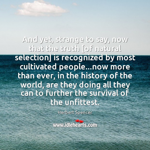 And yet, strange to say, now that the truth [of natural selection] Herbert Spencer Picture Quote