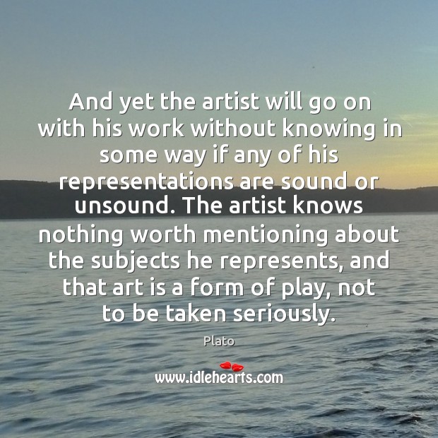 And yet the artist will go on with his work without knowing Worth Quotes Image