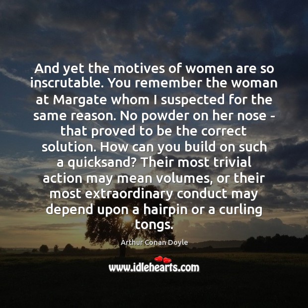 And yet the motives of women are so inscrutable. You remember the Arthur Conan Doyle Picture Quote