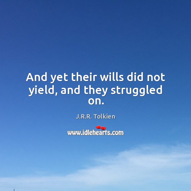 And yet their wills did not yield, and they struggled on. J.R.R. Tolkien Picture Quote