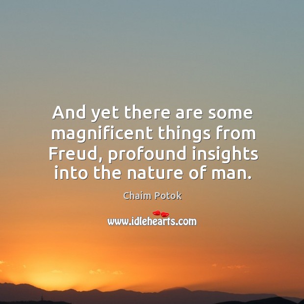 And yet there are some magnificent things from freud, profound insights into the nature of man. Chaim Potok Picture Quote