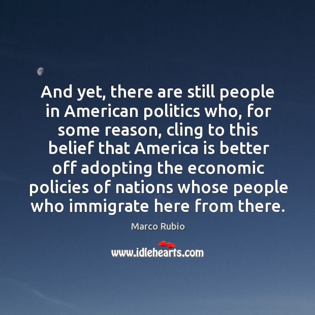 And yet, there are still people in american politics who, for some reason Politics Quotes Image