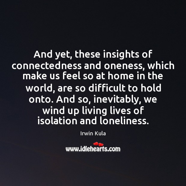 And yet, these insights of connectedness and oneness, which make us feel Irwin Kula Picture Quote