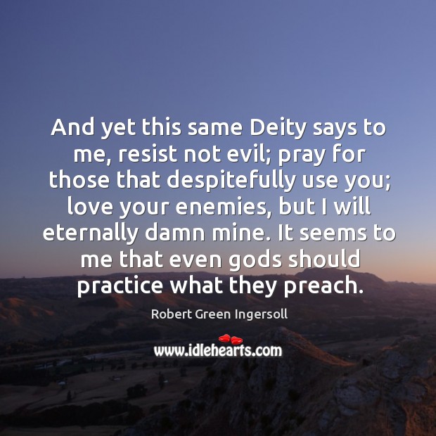 And yet this same Deity says to me, resist not evil; pray Robert Green Ingersoll Picture Quote