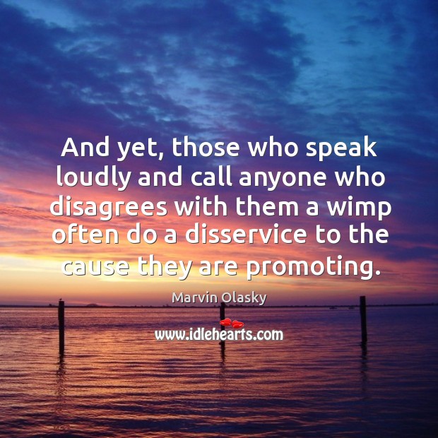And yet, those who speak loudly and call anyone who disagrees with them a wimp often do Marvin Olasky Picture Quote