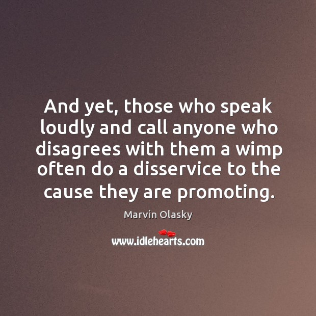 And yet, those who speak loudly and call anyone who disagrees with Marvin Olasky Picture Quote