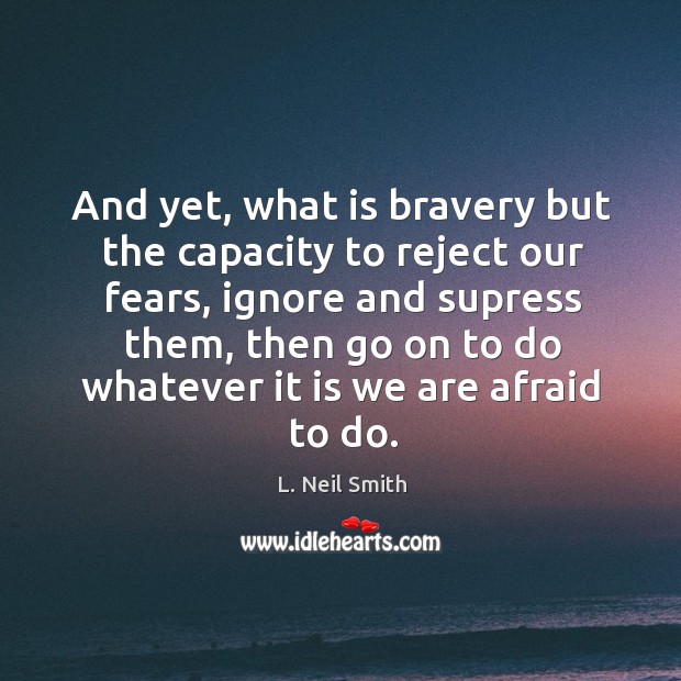 And yet, what is bravery but the capacity to reject our fears, L. Neil Smith Picture Quote
