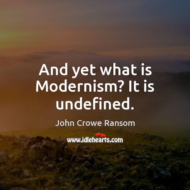 And yet what is Modernism? It is undefined. John Crowe Ransom Picture Quote
