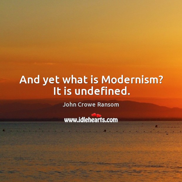 And yet what is modernism? it is undefined. John Crowe Ransom Picture Quote