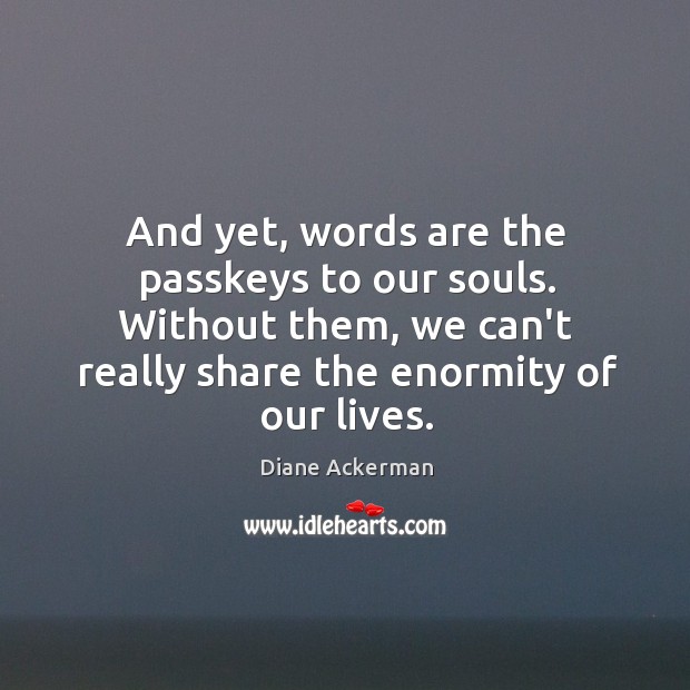 And yet, words are the passkeys to our souls. Without them, we Image