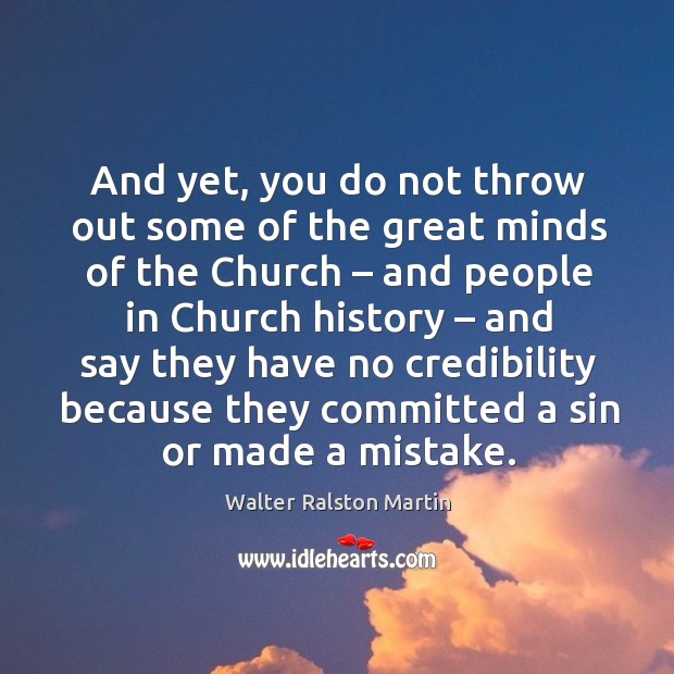 And yet, you do not throw out some of the great minds of the church Walter Ralston Martin Picture Quote