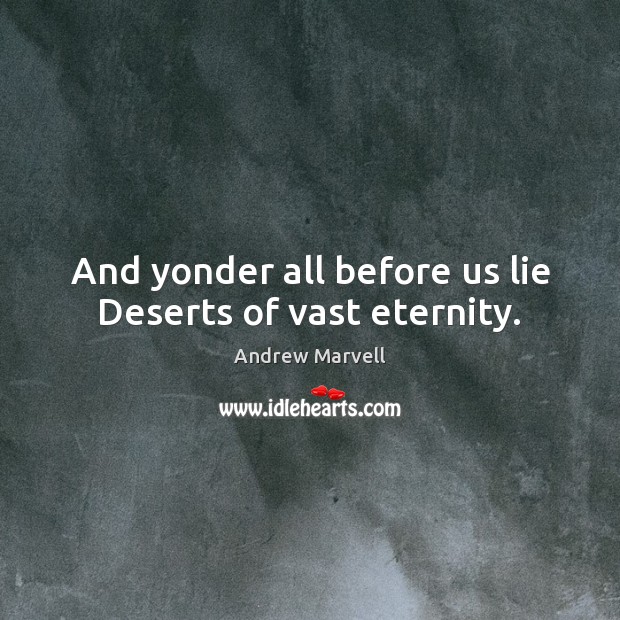 And yonder all before us lie Deserts of vast eternity. Andrew Marvell Picture Quote