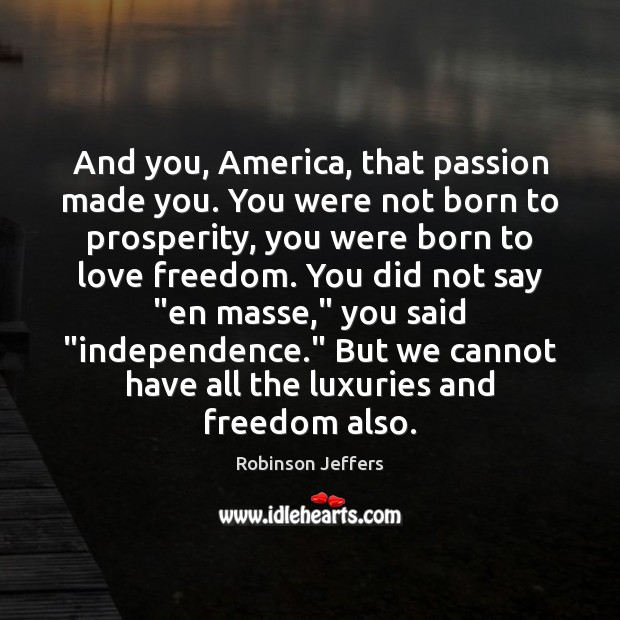 And you, America, that passion made you. You were not born to Robinson Jeffers Picture Quote