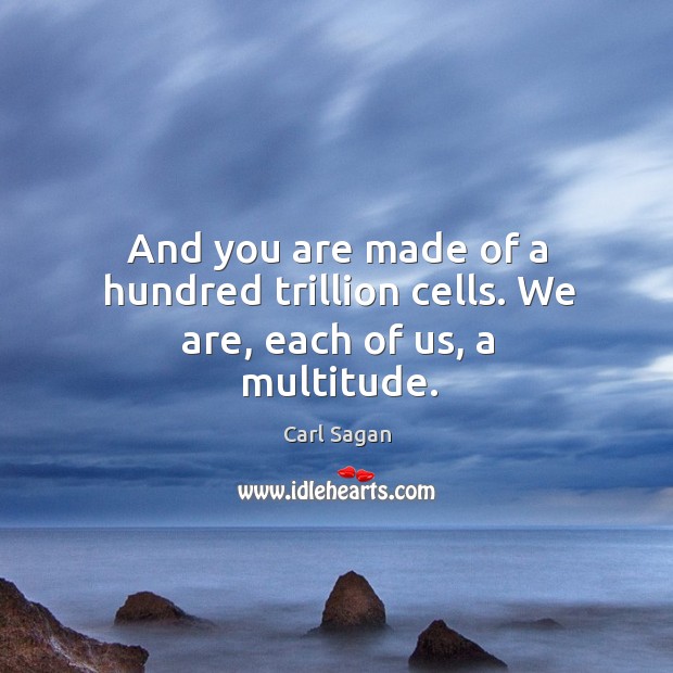 And you are made of a hundred trillion cells. We are, each of us, a multitude. Carl Sagan Picture Quote