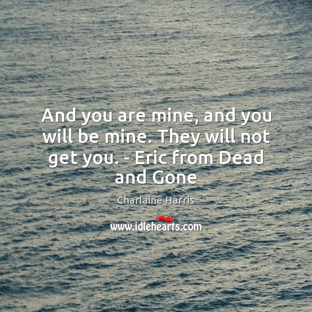 And you are mine, and you will be mine. They will not get you. – Eric from Dead and Gone Image